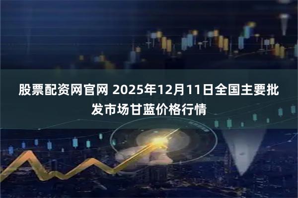 股票配资网官网 2025年12月11日全国主要批发市场甘蓝价格行情