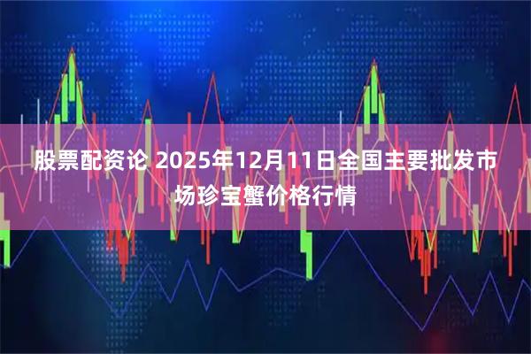 股票配资论 2025年12月11日全国主要批发市场珍宝蟹价格行情